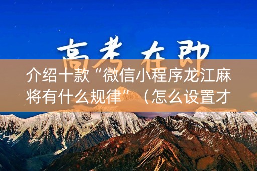 介绍十款“微信小程序龙江麻将有什么规律”（怎么设置才能赢)