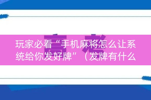 玩家必看“手机麻将怎么让系统给你发好牌”（发牌有什么规律吗)