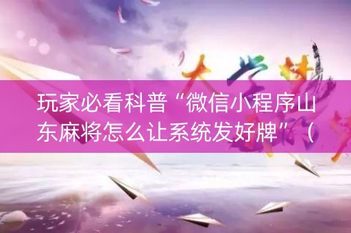 玩家必看科普“微信小程序山东麻将怎么让系统发好牌”（必赢神器)
