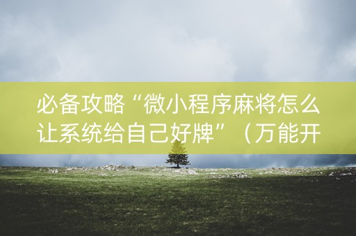 必备攻略“微小程序麻将怎么让系统给自己好牌”（万能开挂器)