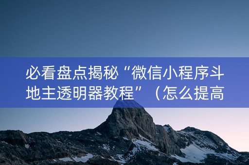 必看盘点揭秘“微信小程序斗地主透明器教程”（怎么提高胜率)