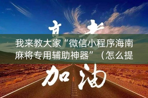 我来教大家“微信小程序海南麻将专用辅助神器”（怎么提高胜率)