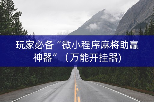 玩家必备“微小程序麻将助赢神器”（万能开挂器)