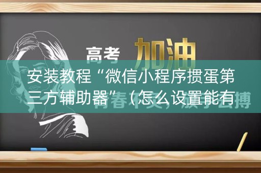 安装教程“微信小程序掼蛋第三方辅助器”（怎么设置能有好牌)