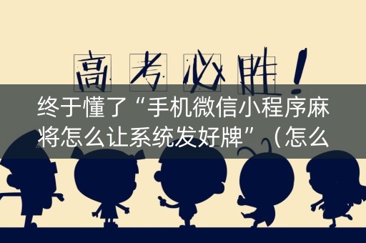 终于懂了“手机微信小程序麻将怎么让系统发好牌”（怎么增加胜率)