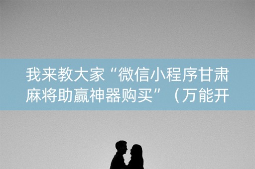我来教大家“微信小程序甘肃麻将助赢神器购买”（万能开挂神器)