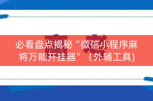 必看盘点揭秘“微信小程序麻将万能开挂器”（外辅工具)