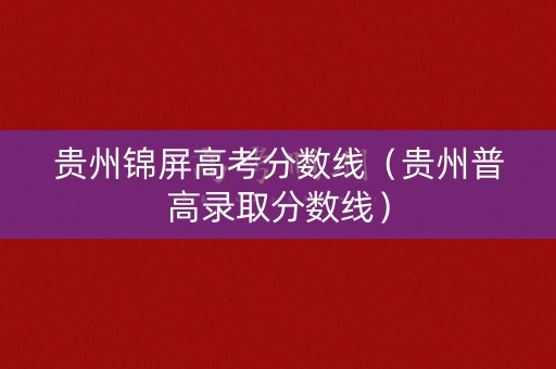 贵州锦屏高考分数线（贵州普高录取分数线）