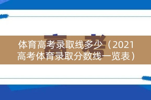 体育高考录取线多少（2021高考体育录取分数线一览表）