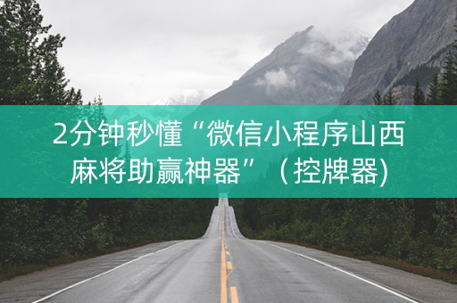 2分钟秒懂“微信小程序山西麻将助赢神器”（控牌器)