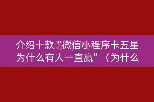 介绍十款“微信小程序卡五星为什么有人一直赢”（为什么有人一直赢)