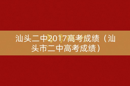 汕头二中2017高考成绩（汕头市二中高考成绩）
