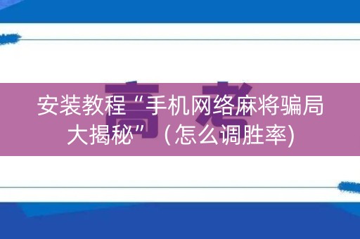 安装教程“手机网络麻将骗局大揭秘”（怎么调胜率)