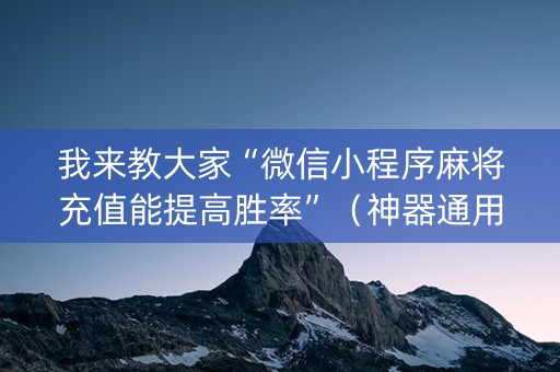我来教大家“微信小程序麻将充值能提高胜率”（神器通用版)