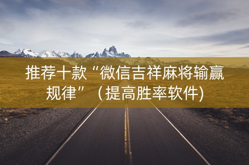 推荐十款“微信吉祥麻将输赢规律”（提高胜率软件)
