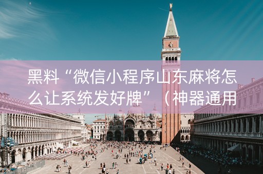 黑料“微信小程序山东麻将怎么让系统发好牌”（神器通用版)