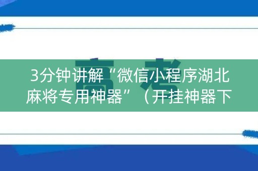 3分钟讲解“微信小程序湖北麻将专用神器”（开挂神器下载)