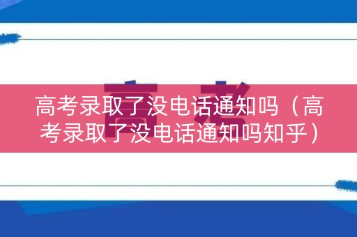 高考录取了没电话通知吗（高考录取了没电话通知吗知乎）