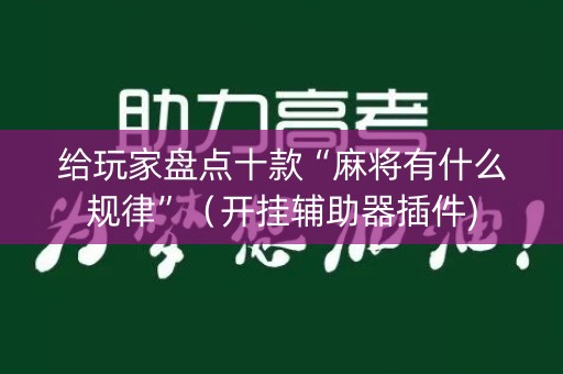 给玩家盘点十款“麻将有什么规律”（开挂辅助器插件)