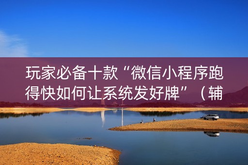 玩家必备十款“微信小程序跑得快如何让系统发好牌”（辅助神器免费)