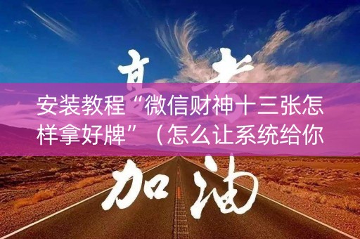 安装教程“微信财神十三张怎样拿好牌”（怎么让系统给你发好牌)