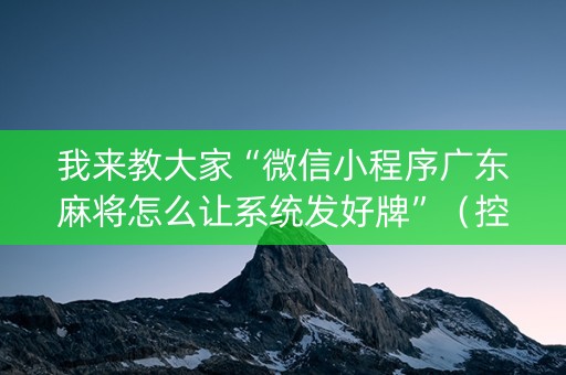 我来教大家“微信小程序广东麻将怎么让系统发好牌”（控牌器)