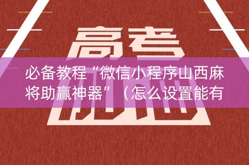 必备教程“微信小程序山西麻将助赢神器”（怎么设置能有好牌)