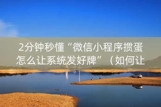 2分钟秒懂“微信小程序掼蛋怎么让系统发好牌”（如何让系统发好牌)