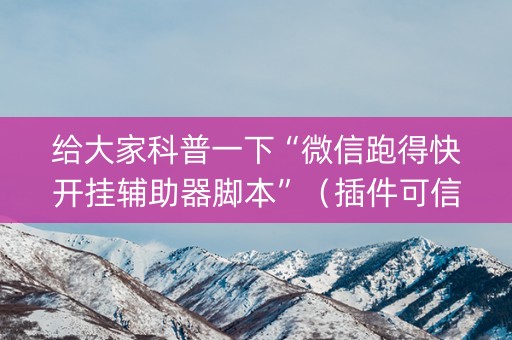 给大家科普一下“微信跑得快开挂辅助器脚本”（插件可信吗)