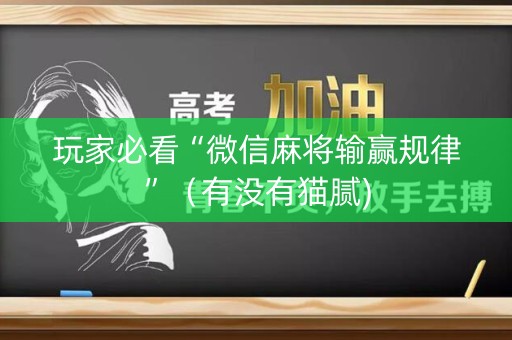 玩家必看“微信麻将输赢规律”（有没有猫腻)