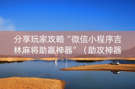 分享玩家攻略“微信小程序吉林麻将助赢神器”（助攻神器)