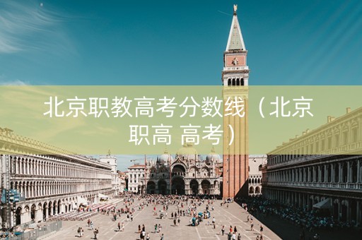 北京职教高考分数线（北京 职高 高考）