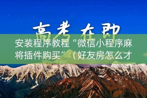 安装程序教程“微信小程序麻将插件购买”（好友房怎么才能赢)
