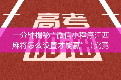 一分钟揭秘“微信小程序江西麻将怎么设置才能赢”（究竟是不是有挂)