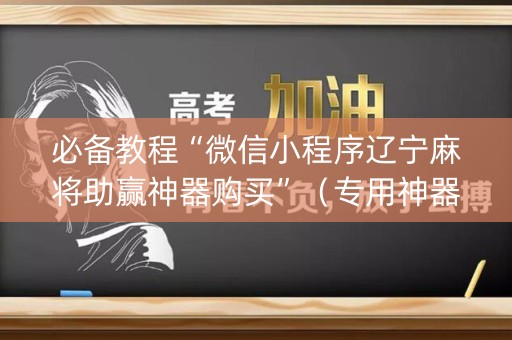 必备教程“微信小程序辽宁麻将助赢神器购买”（专用神器)