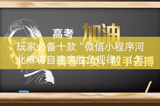 玩家必备十款“微信小程序河北麻将自建房胜负规律”（怎么调胜率)