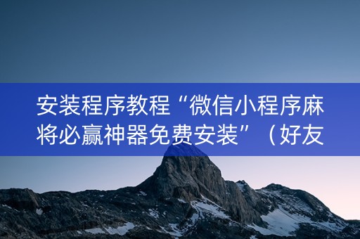 安装程序教程“微信小程序麻将必赢神器免费安装”（好友房怎么才能赢)