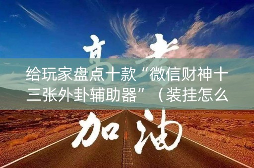 给玩家盘点十款“微信财神十三张外卦辅助器”（装挂怎么安装)