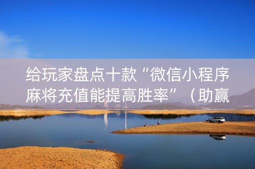 给玩家盘点十款“微信小程序麻将充值能提高胜率”（助赢神器购买)