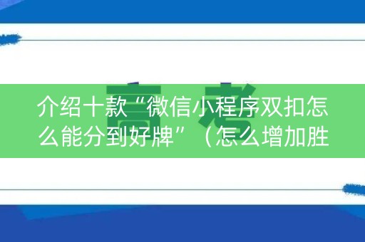 介绍十款“微信小程序双扣怎么能分到好牌”（怎么增加胜率)