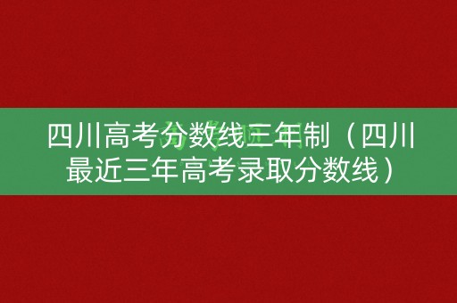 四川高考分数线三年制（四川最近三年高考录取分数线）