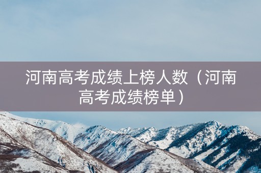 河南高考成绩上榜人数（河南高考成绩榜单）