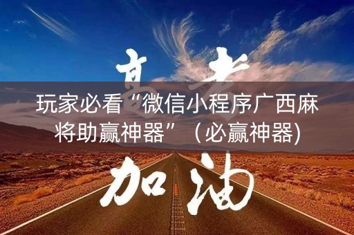 玩家必看“微信小程序广西麻将助赢神器”（必赢神器)
