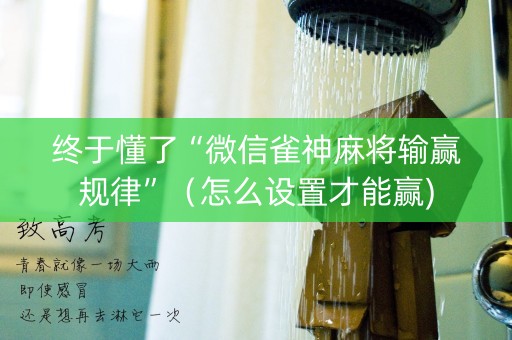 终于懂了“微信雀神麻将输赢规律”（怎么设置才能赢)