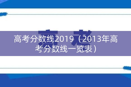 高考分数线2019（2013年高考分数线一览表）