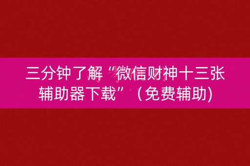 三分钟了解“微信财神十三张辅助器下载”（免费辅助)