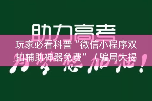 玩家必看科普“微信小程序双扣辅助神器免费”（骗局大揭秘)
