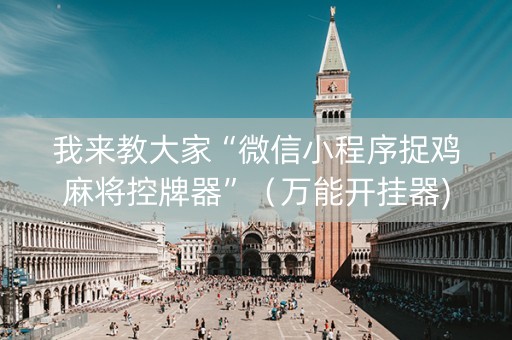 我来教大家“微信小程序捉鸡麻将控牌器”（万能开挂器)