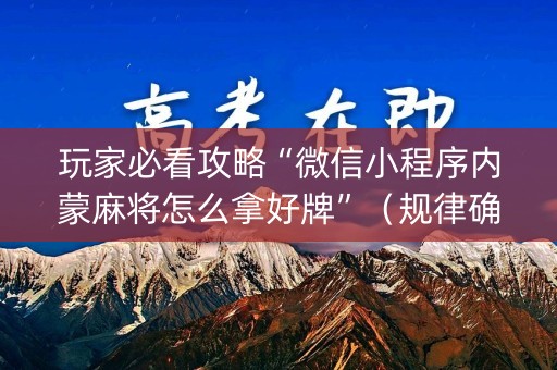 玩家必看攻略“微信小程序内蒙麻将怎么拿好牌”（规律确实有挂)