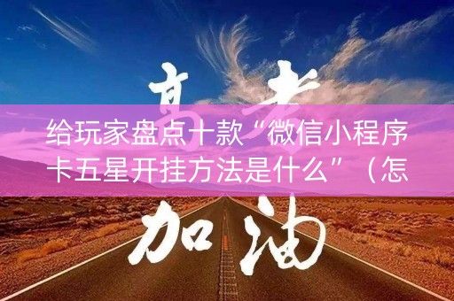 给玩家盘点十款“微信小程序卡五星开挂方法是什么”（怎么控制输赢)